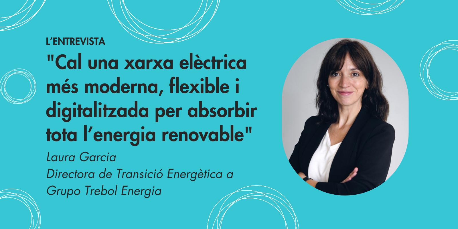 Laura Garcia (Grupo Trebol Energia): "Cal una xarxa elèctrica més moderna, flexible i digitalitzada per absorbir tota l’energia renovable"